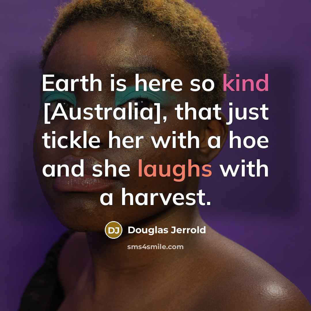“Earth is here so kind [Australia], that just tickle her with a hoe and she laughs with a harvest.” quote by Douglas Jerrold