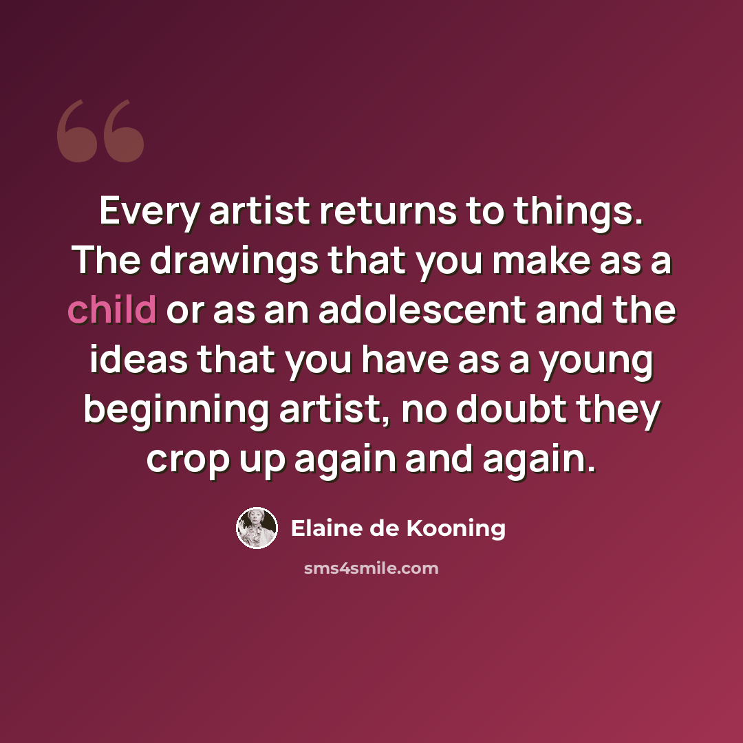 “Every artist returns to things. The drawings that you make as a child or as an adolescent and the ideas that you have as a young beginning artist, no doubt they crop up again and again.” quote by Elaine de Kooning