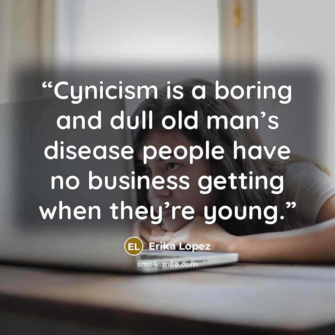 “Cynicism is a boring and dull old man’s disease people have no business getting when they’re young.” quote by Erika Lopez