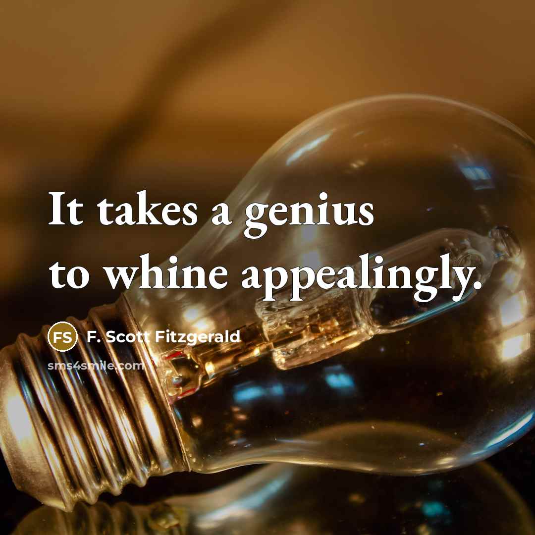 “It takes a genius to whine appealingly.” quote by F. Scott Fitzgerald