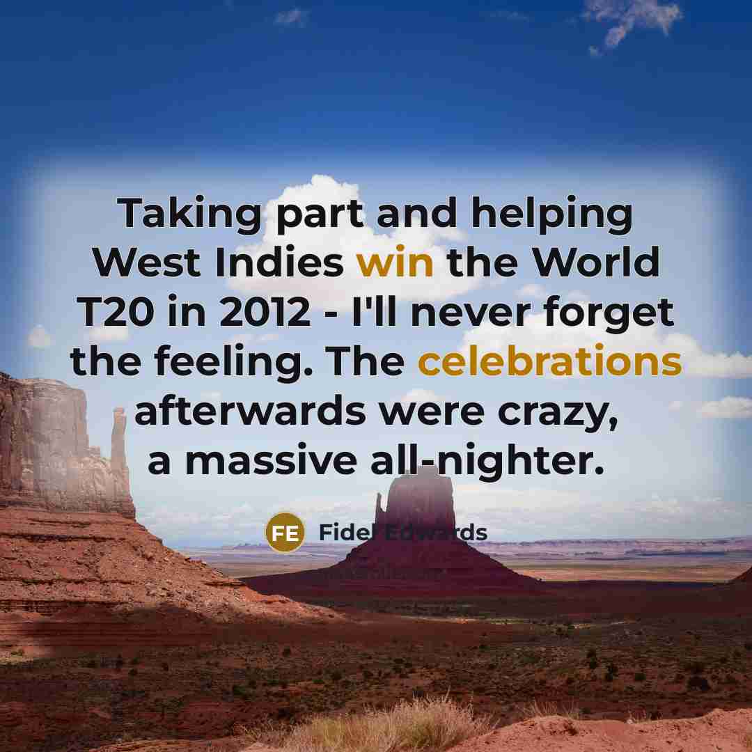 “Taking part and helping West Indies win the World T20 in 2012 - I'll never forget the feeling. The celebrations afterwards were crazy, a massive all-nighter.” quote by Fidel Edwards