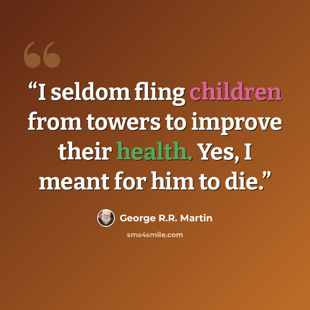 “I seldom fling children from towers to improve their health. Yes, I meant for him to die.” quote by George R.R. Martin