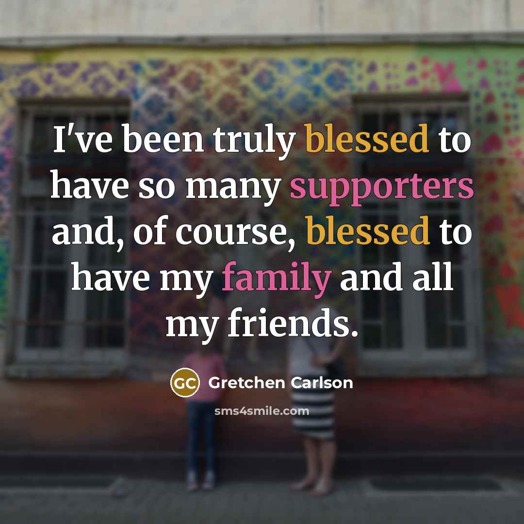 “I've been truly blessed to have so many supporters and, of course, blessed to have my family and all my friends.” quote by Gretchen Carlson