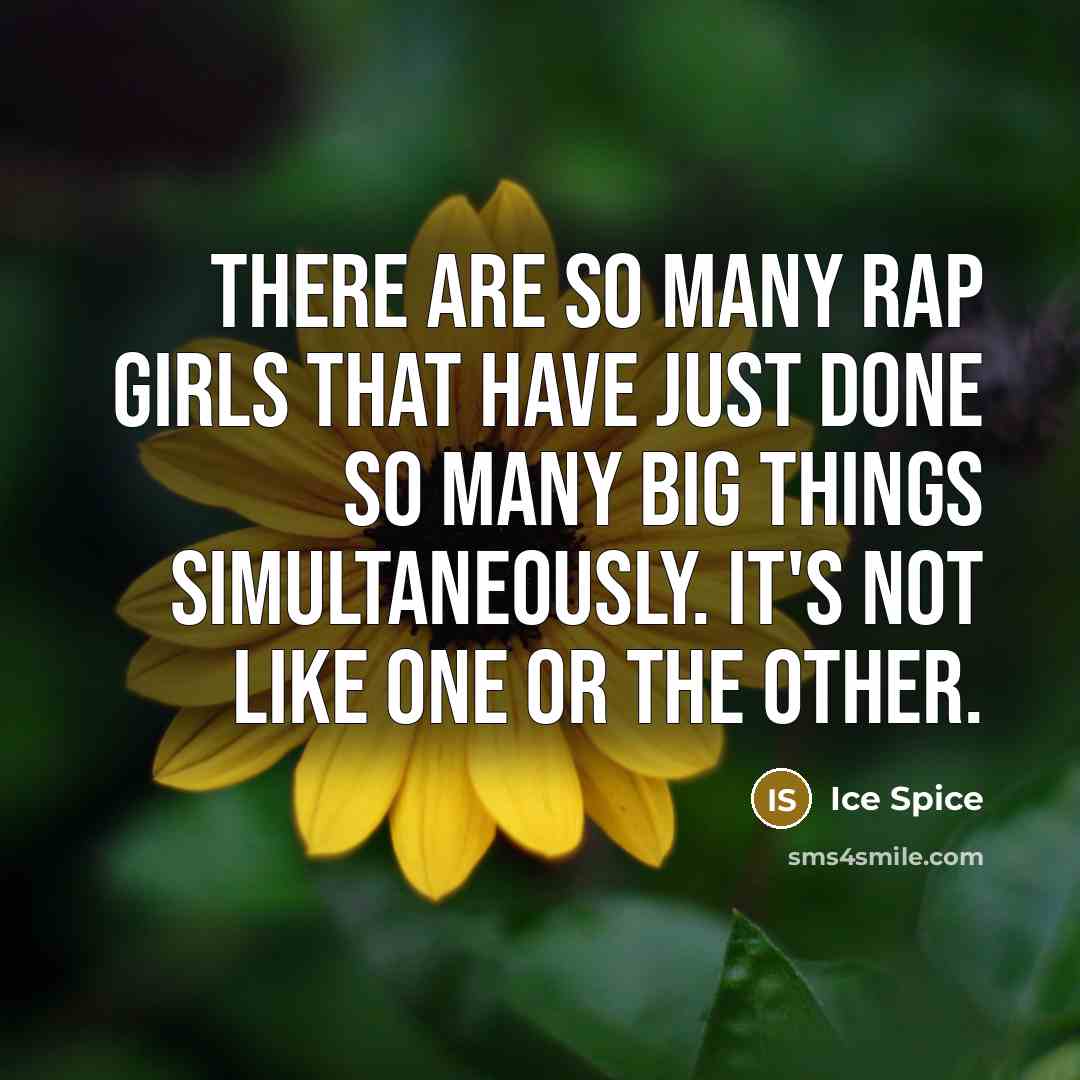“There are so many rap girls that have just done so many big things simultaneously. It's not like one or the other.” quote by Ice Spice