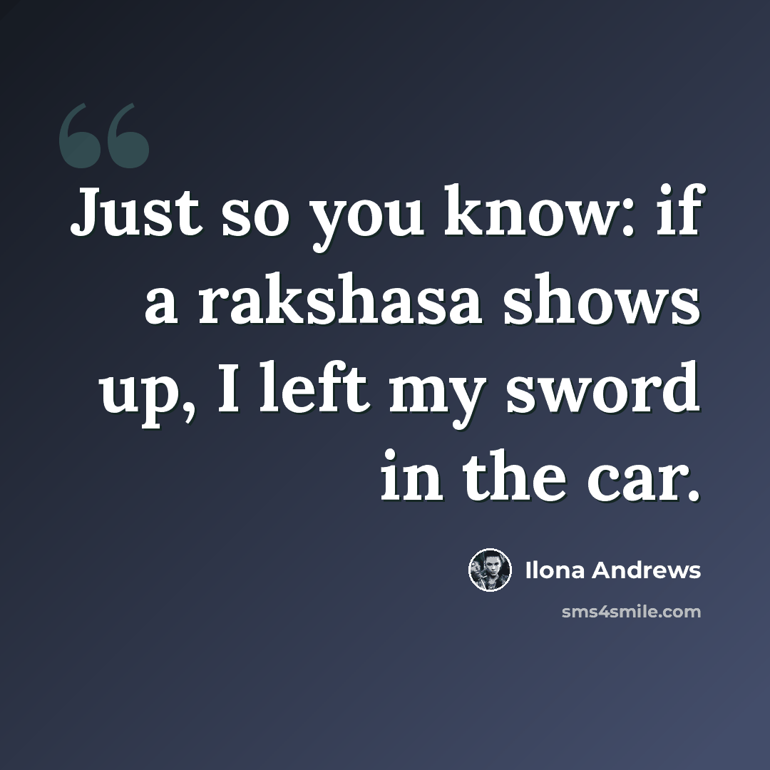 “Just so you know: if a rakshasa shows up, I left my sword in the car.” quote by Ilona Andrews