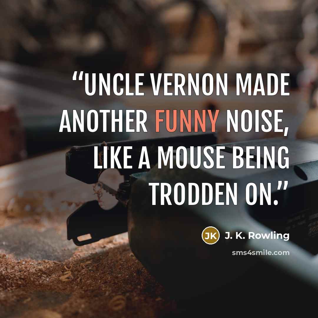 “Uncle Vernon made another funny noise, like a mouse being trodden on.” quote by J. K. Rowling