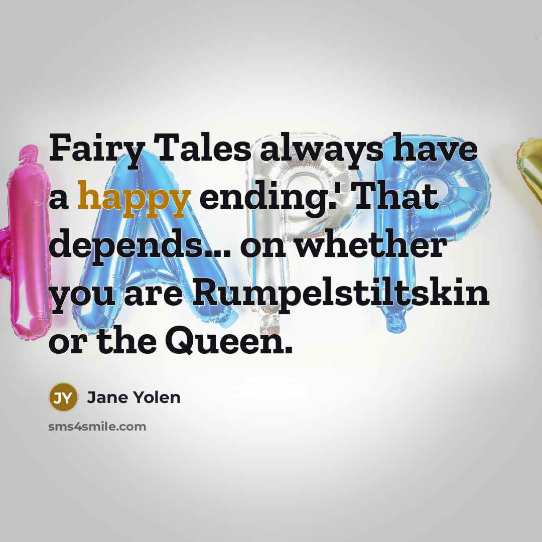 “Fairy Tales always have a happy ending.' That depends... on whether you are Rumpelstiltskin or the Queen.” quote by Jane Yolen