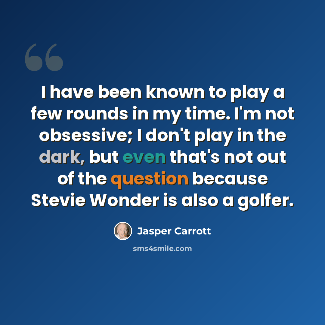 “I have been known to play a few rounds in my time. I'm not obsessive; I don't play in the dark, but even that's not out of the question because Stevie Wonder is also a golfer.” quote by Jasper Carrott