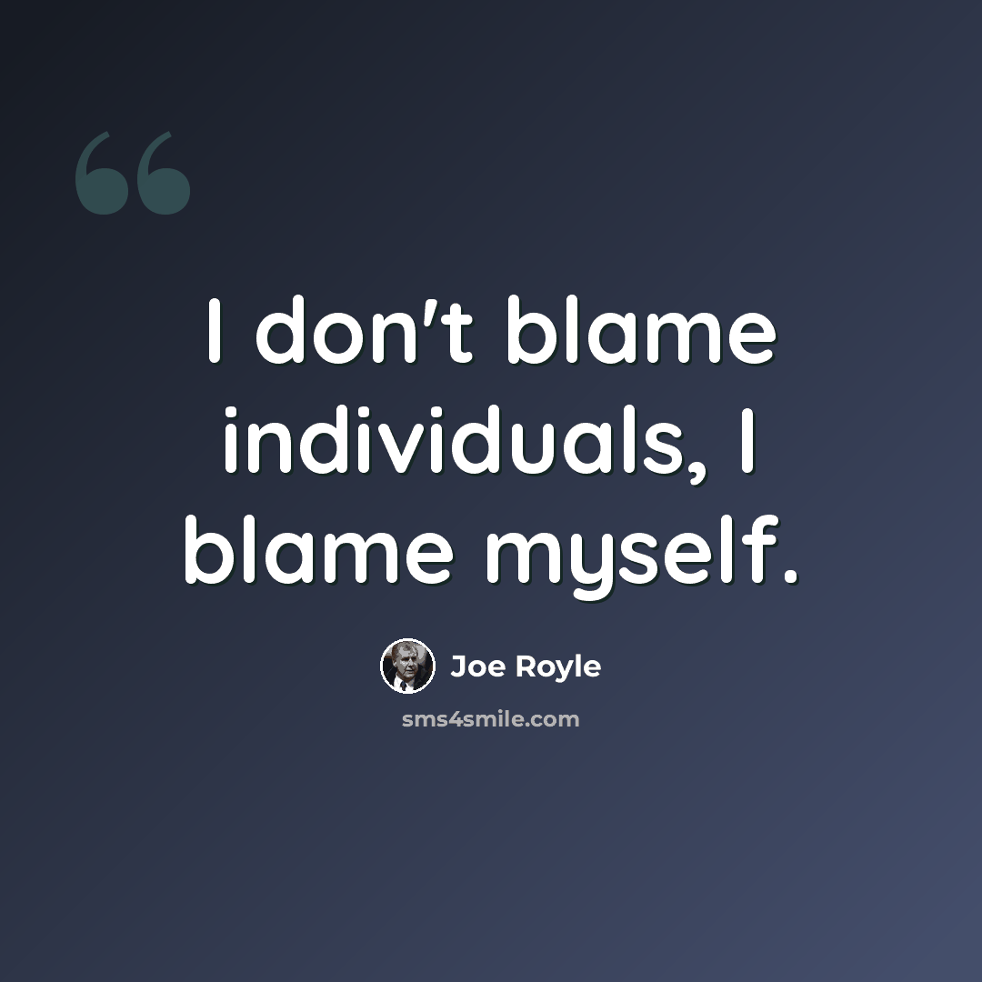 “I don't blame individuals, I blame myself.” quote by Joe Royle