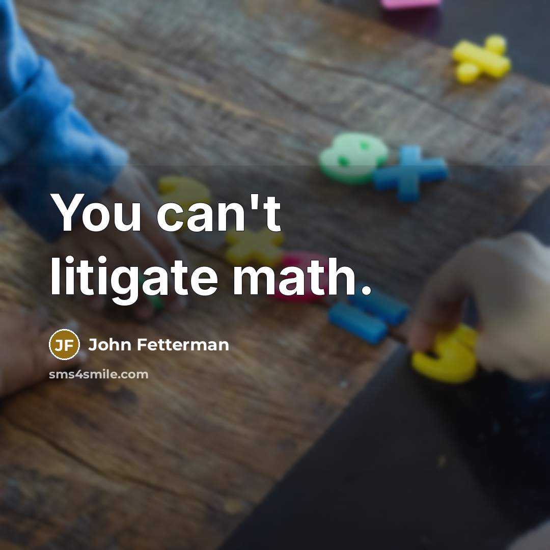 “You can't litigate math.” quote by John Fetterman