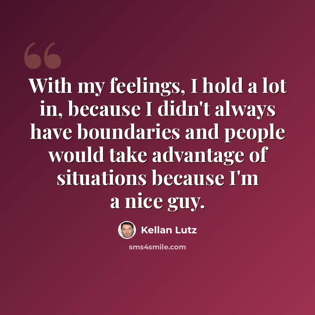 “With my feelings, I hold a lot in, because I didn't always have boundaries and people would take advantage of situations because I'm a nice guy.” quote by Kellan Lutz