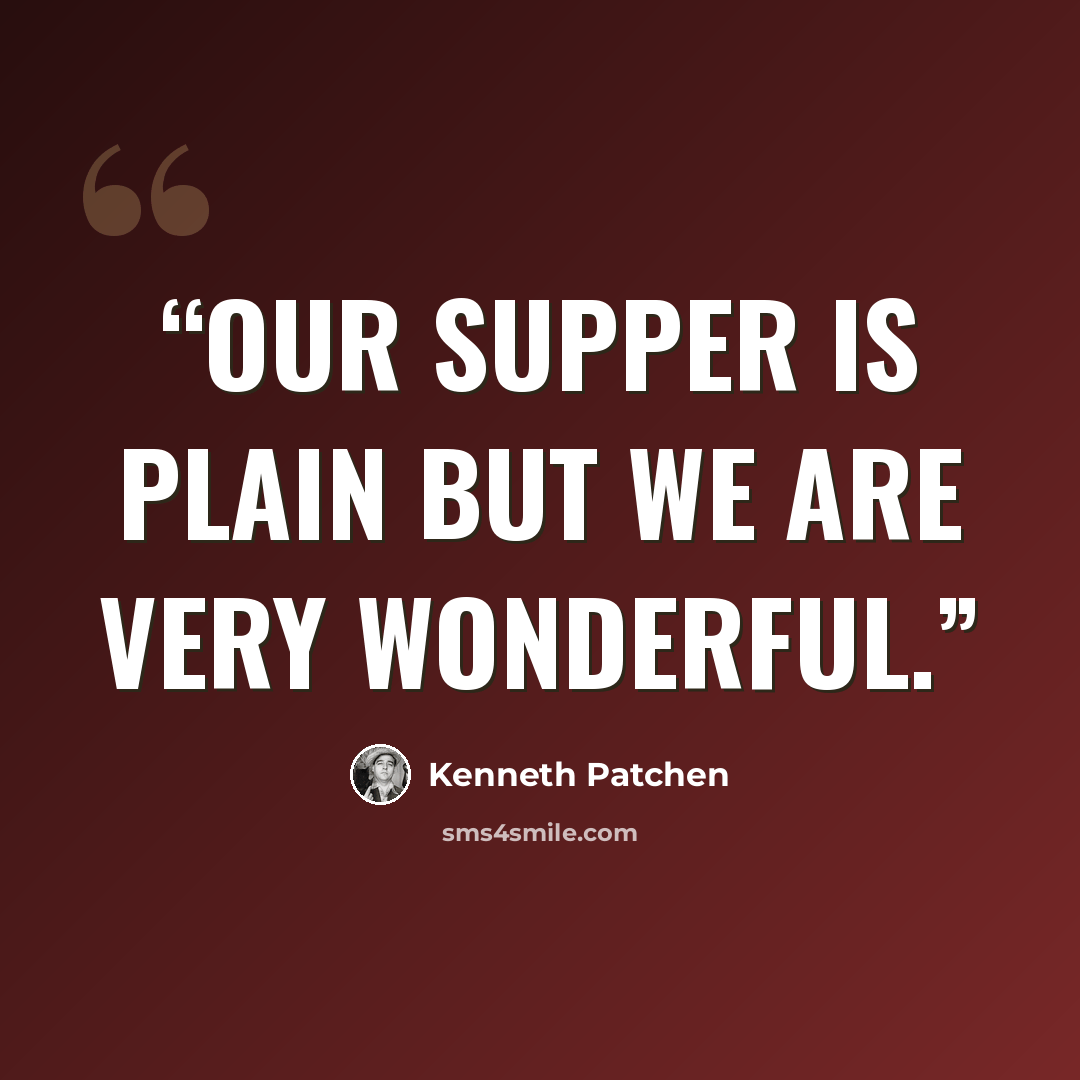 “Our supper is plain but we are very wonderful.” quote by Kenneth Patchen