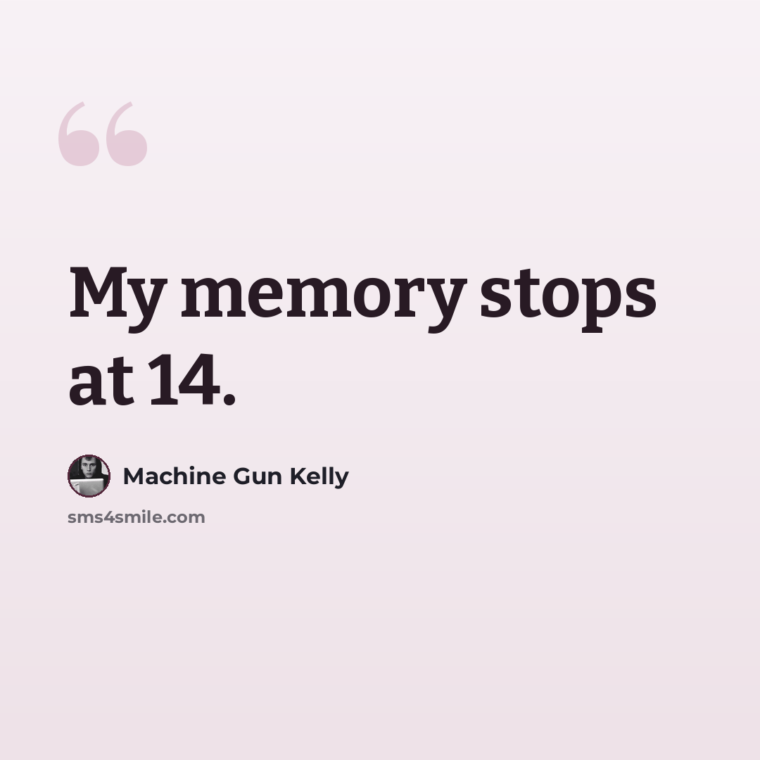 “My memory stops at 14.” quote by Machine Gun Kelly