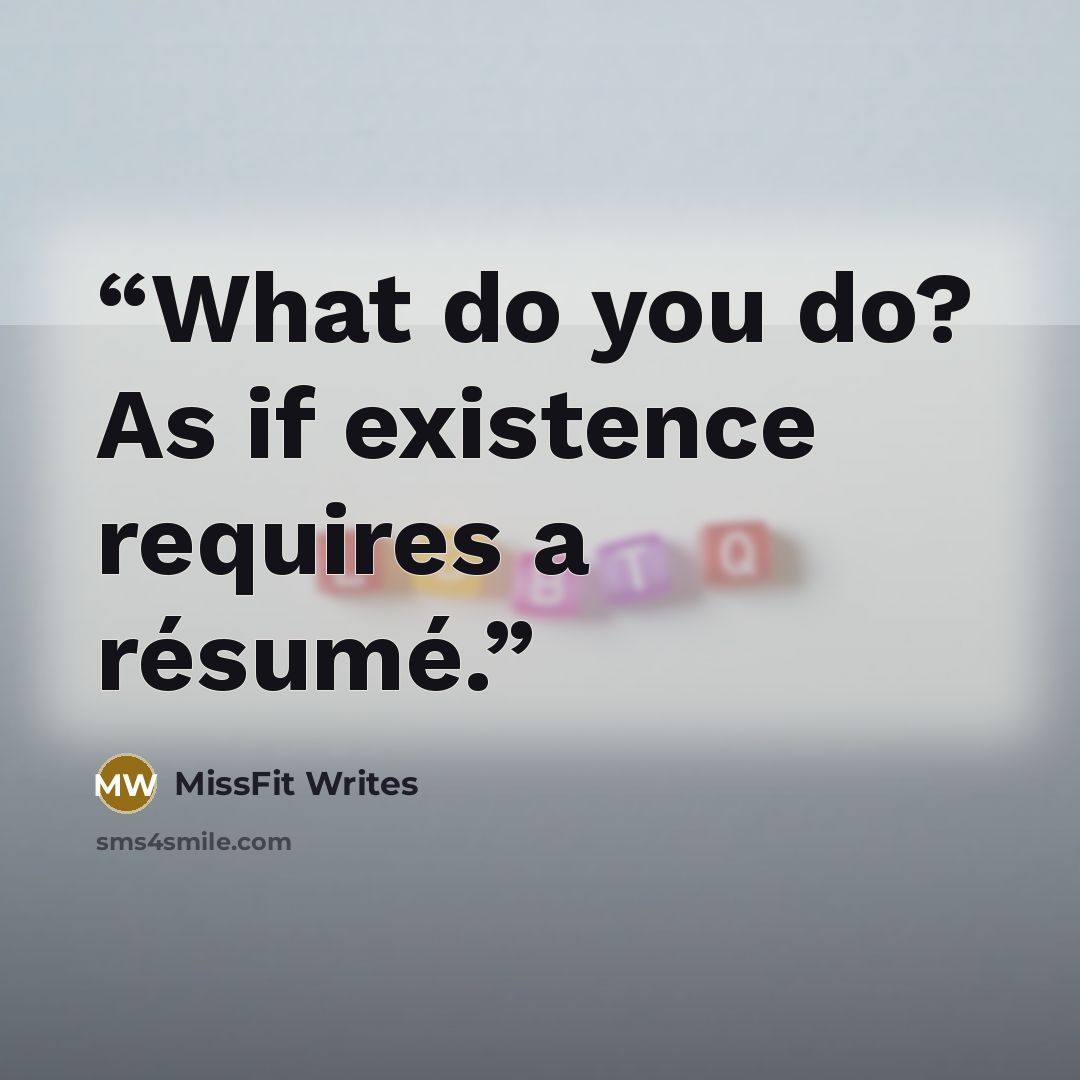 “What do you do? As if existence requires a résumé.” quote by MissFit Writes