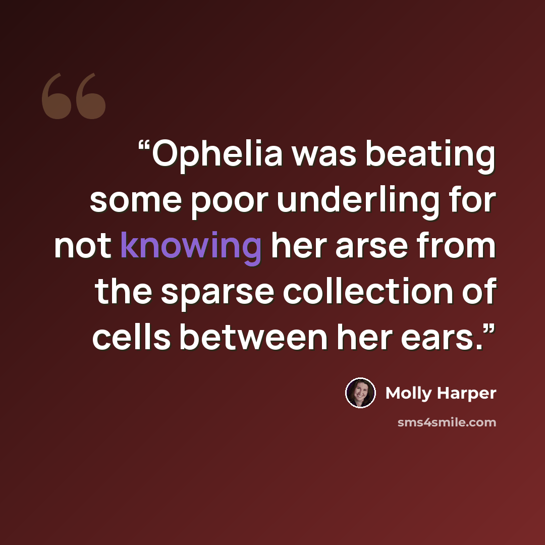 “Ophelia was beating some poor underling for not knowing her arse from the sparse collection of cells between her ears.” quote by Molly Harper