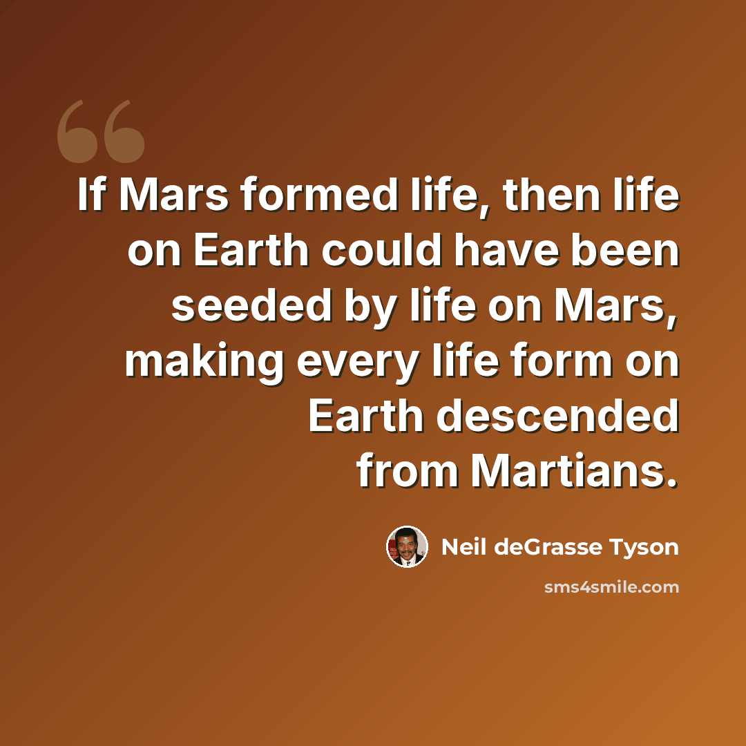“If Mars formed life, then life on Earth could have been seeded by life on Mars, making every life form on Earth descended from Martians.” quote by Neil deGrasse Tyson