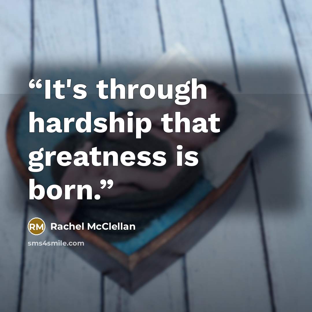 “It's through hardship that greatness is born.” quote by Rachel McClellan