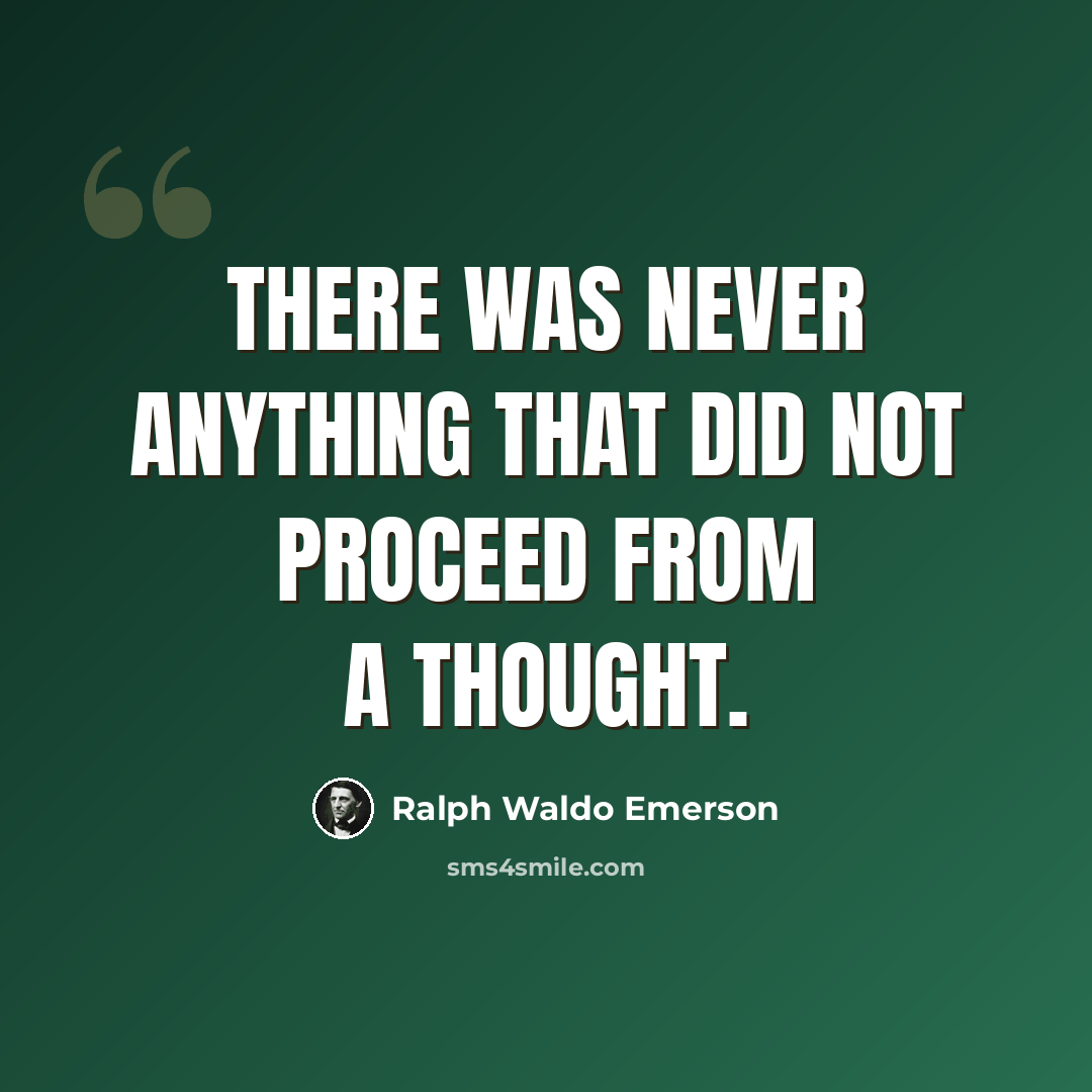 “There was never anything that did not proceed from a thought.” quote by Ralph Waldo Emerson