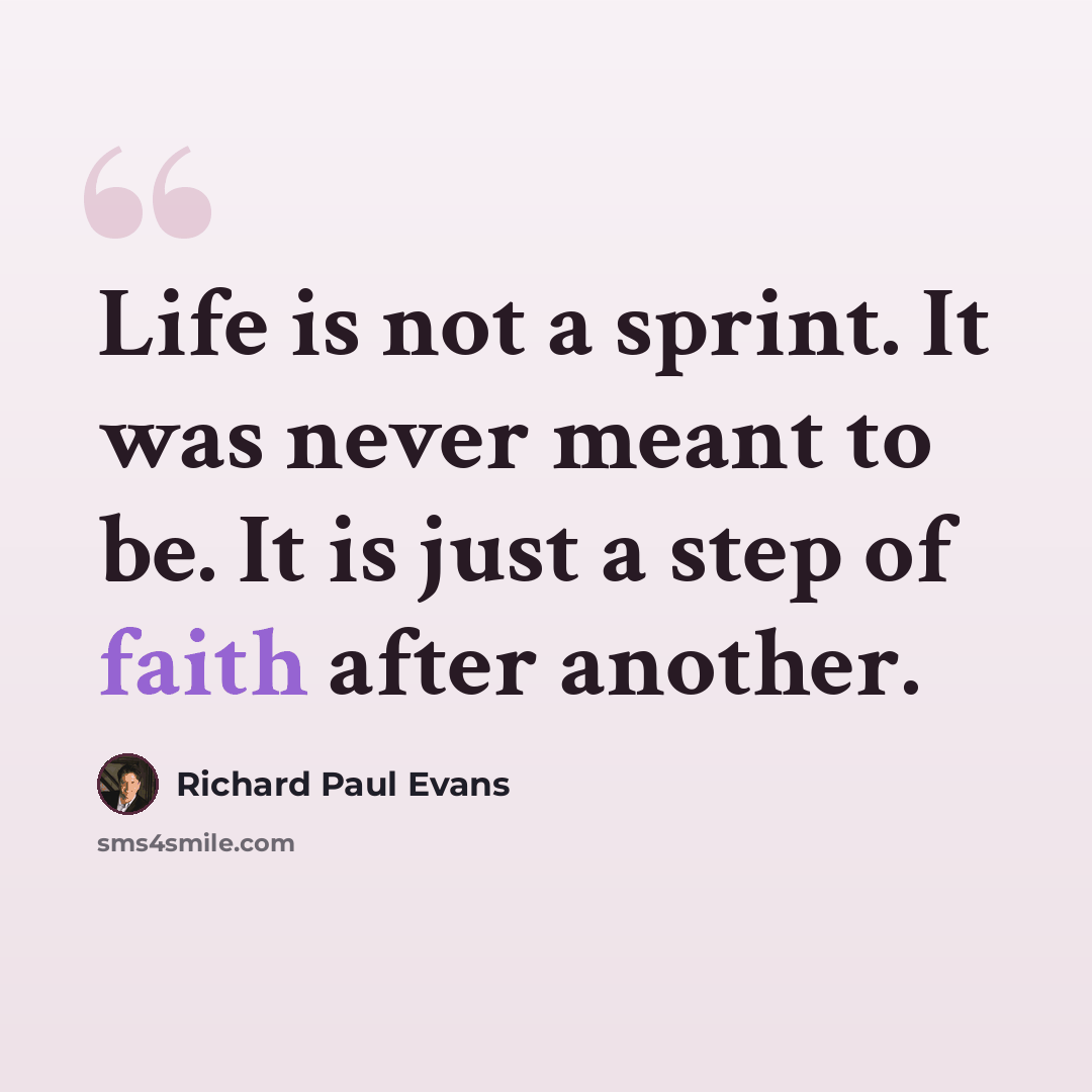 “Life is not a sprint. It was never meant to be. It is just a step of faith after another.” quote by Richard Paul Evans