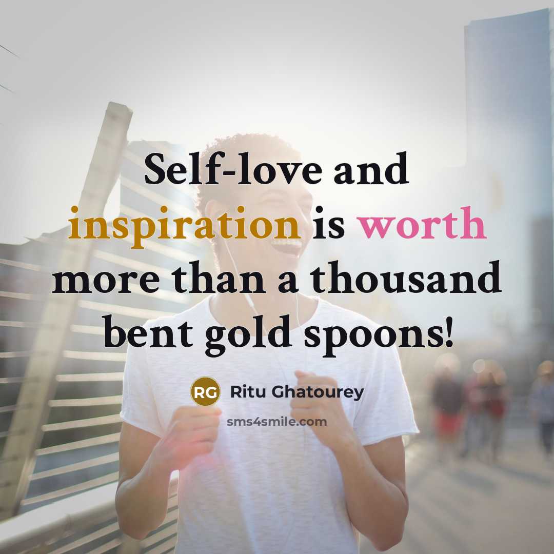 “Self-love and inspiration is worth more than a thousand bent gold spoons!” quote by Ritu Ghatourey