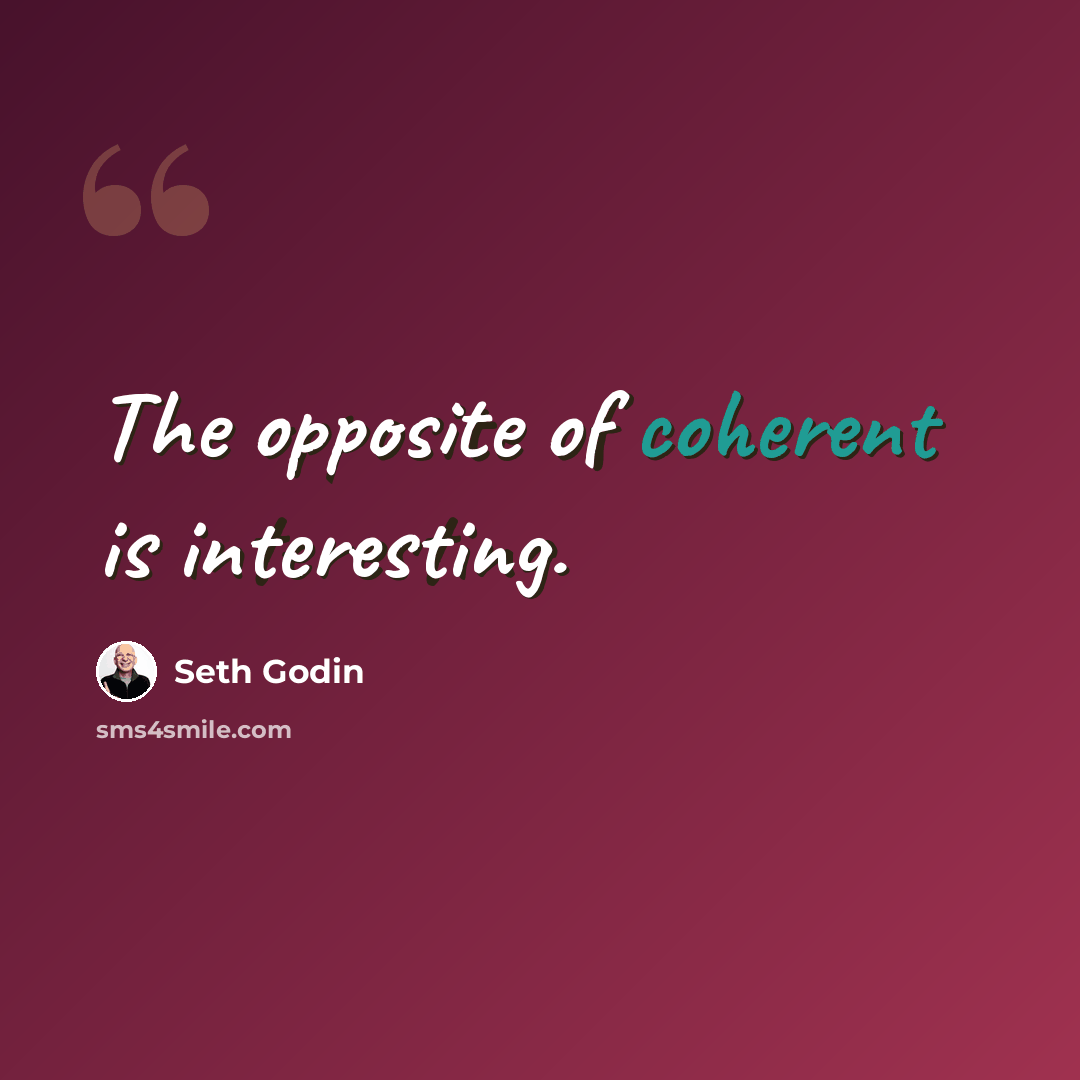 “The opposite of coherent is interesting.” quote by Seth Godin