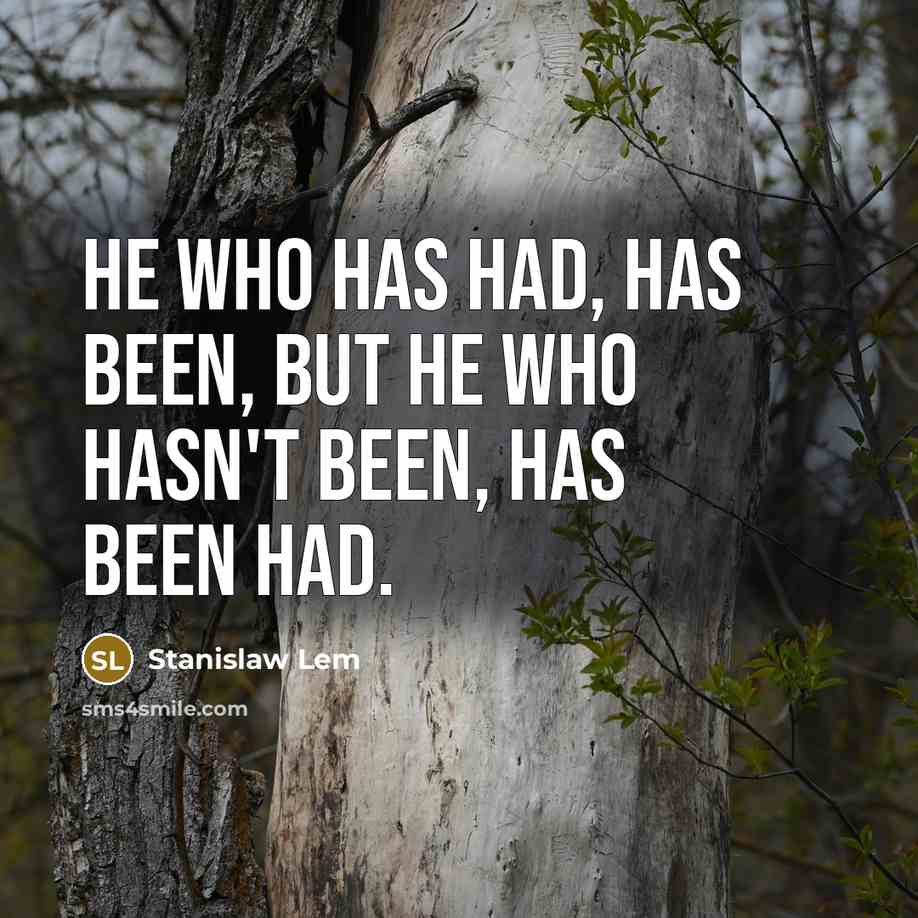 “He who has had, has been, but he who hasn't been, has been had.” quote by Stanislaw Lem