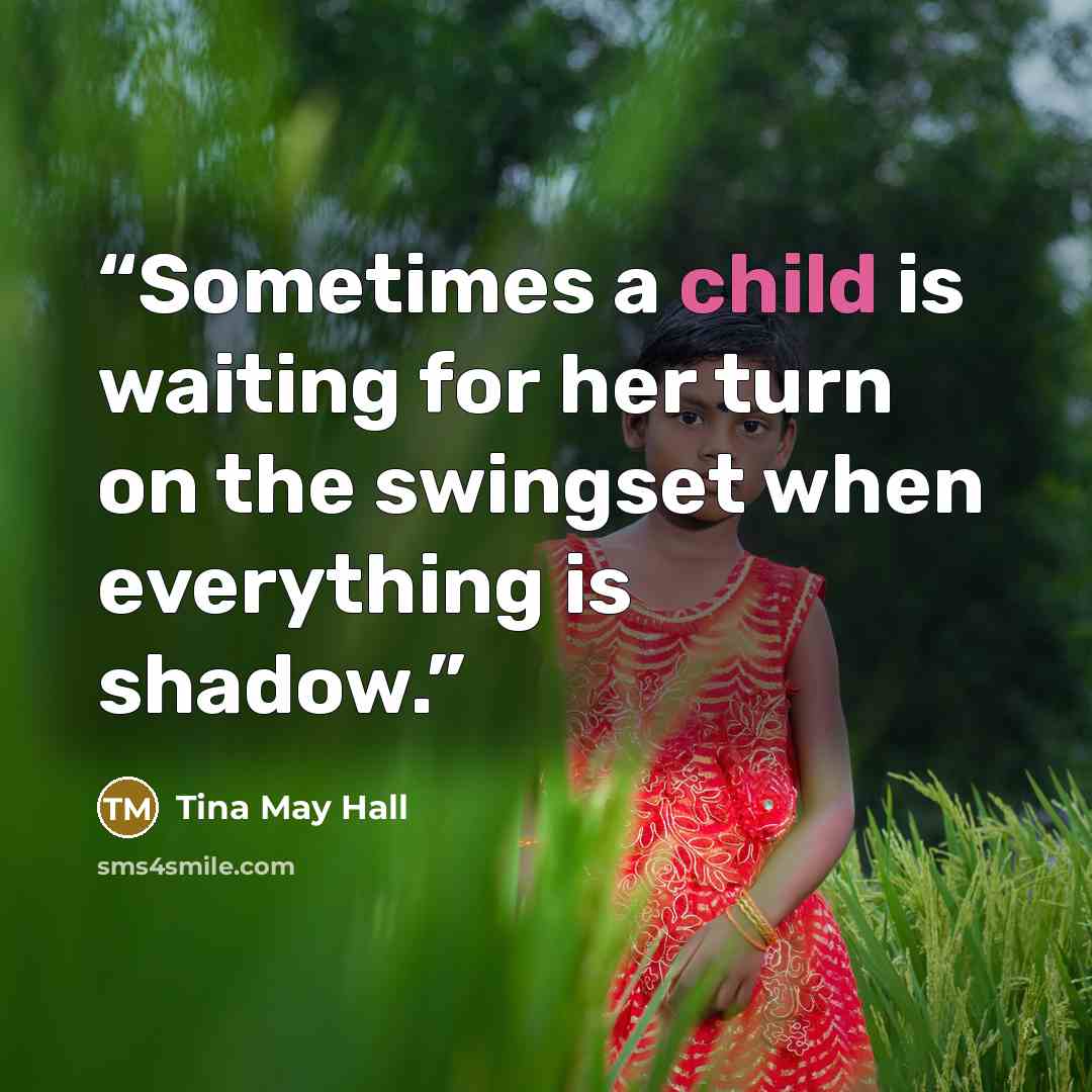 “Sometimes a child is waiting for her turn on the swingset when everything is shadow.” quote by Tina May Hall