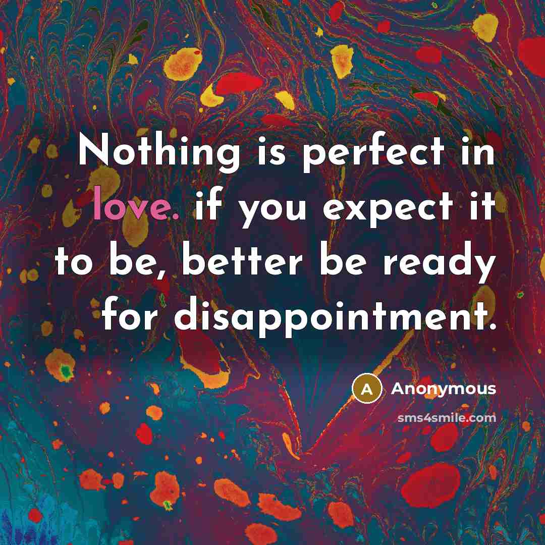 “Nothing is perfect in love. if you expect it to be, better be ready for disappointment.” quote by Anonymous