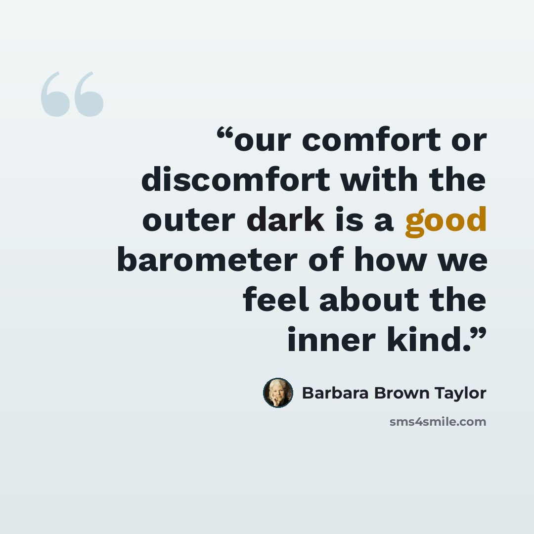 “our comfort or discomfort with the outer dark is a good barometer of how we feel about the inner kind.” quote by Barbara Brown Taylor