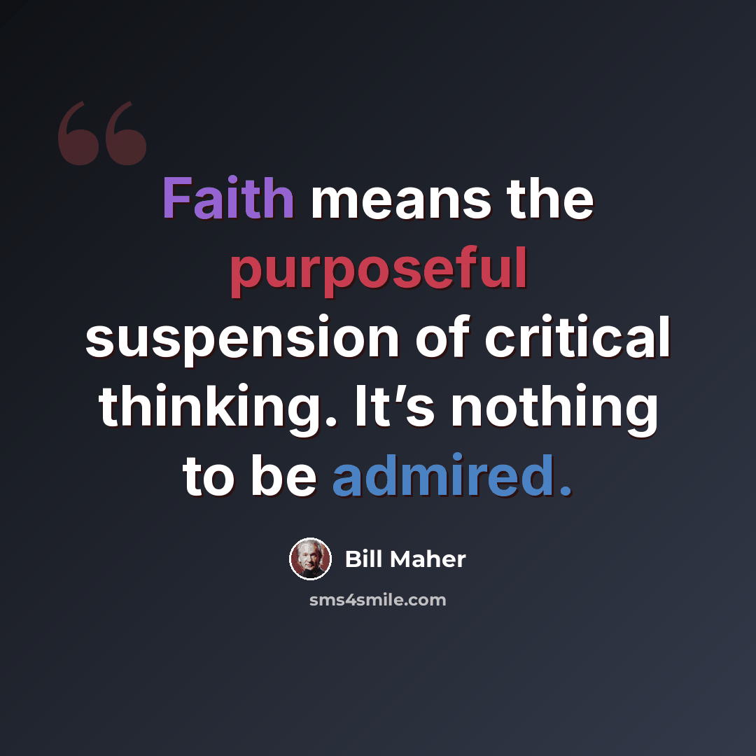 “Faith means the purposeful suspension of critical thinking. It’s nothing to be admired.” quote by Bill Maher