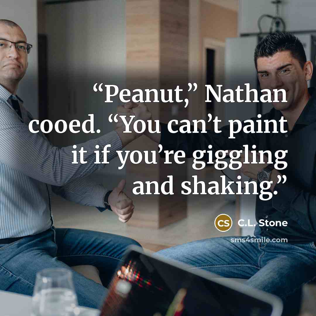 “Peanut,” Nathan cooed. “You can’t paint it if you’re giggling and shaking.” quote by C.L. Stone