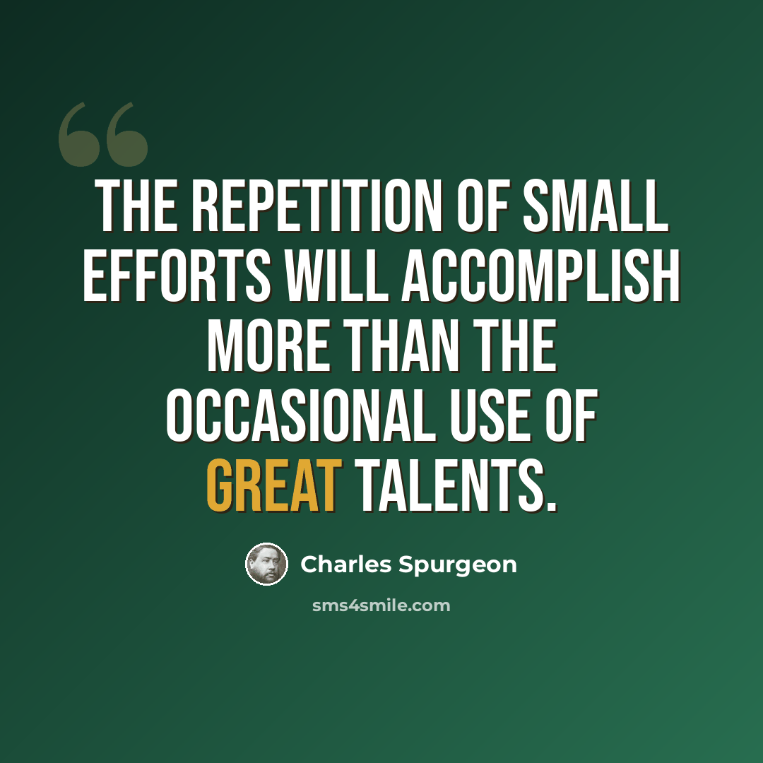“The repetition of small efforts will accomplish more than the occasional use of great talents.” quote by Charles Spurgeon