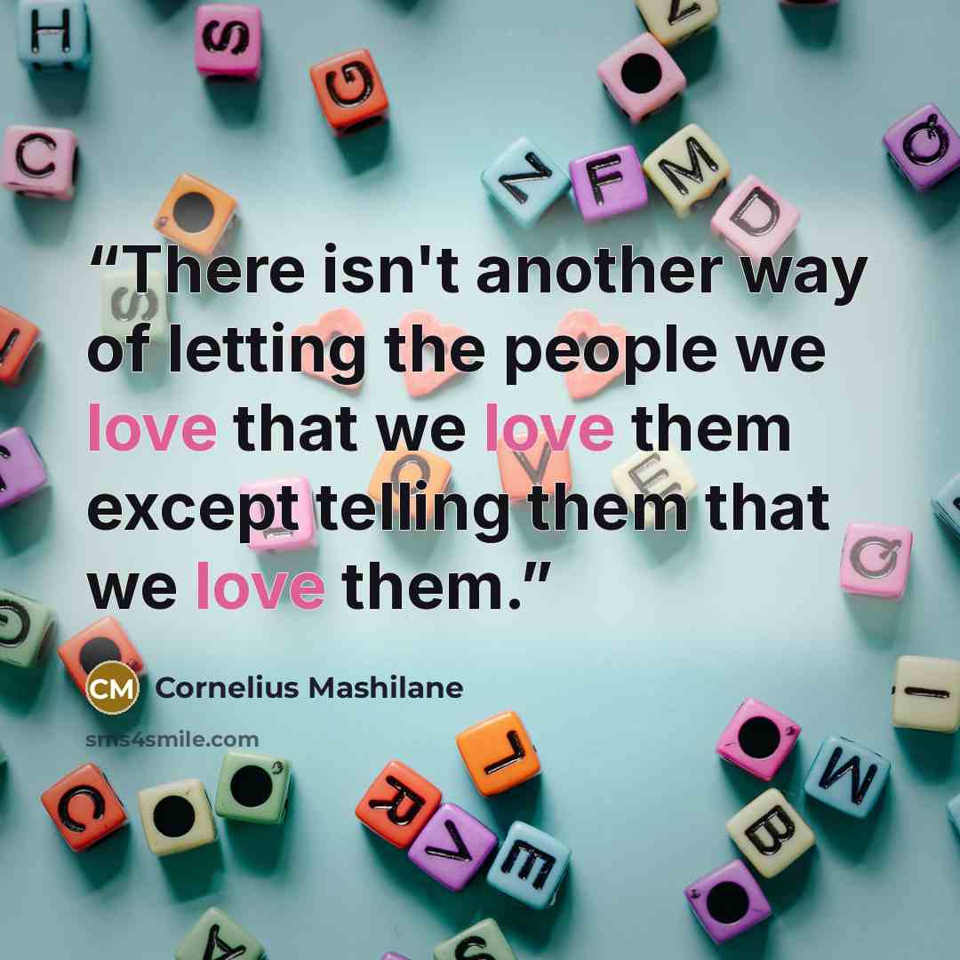 “There isn't another way of letting the people we love that we love them except telling them that we love them.” quote by Cornelius Mashilane
