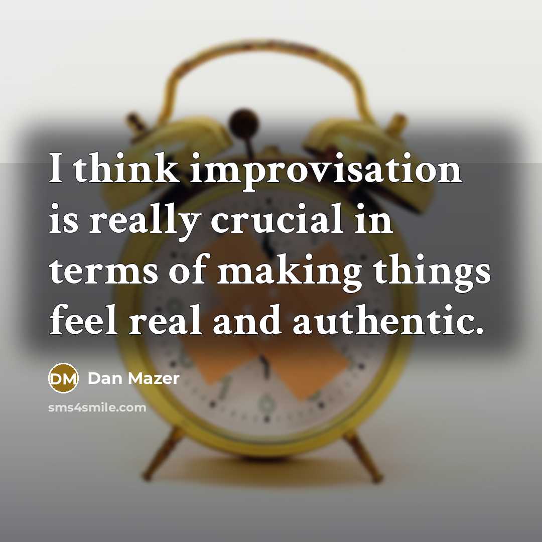 “I think improvisation is really crucial in terms of making things feel real and authentic.” quote by Dan Mazer