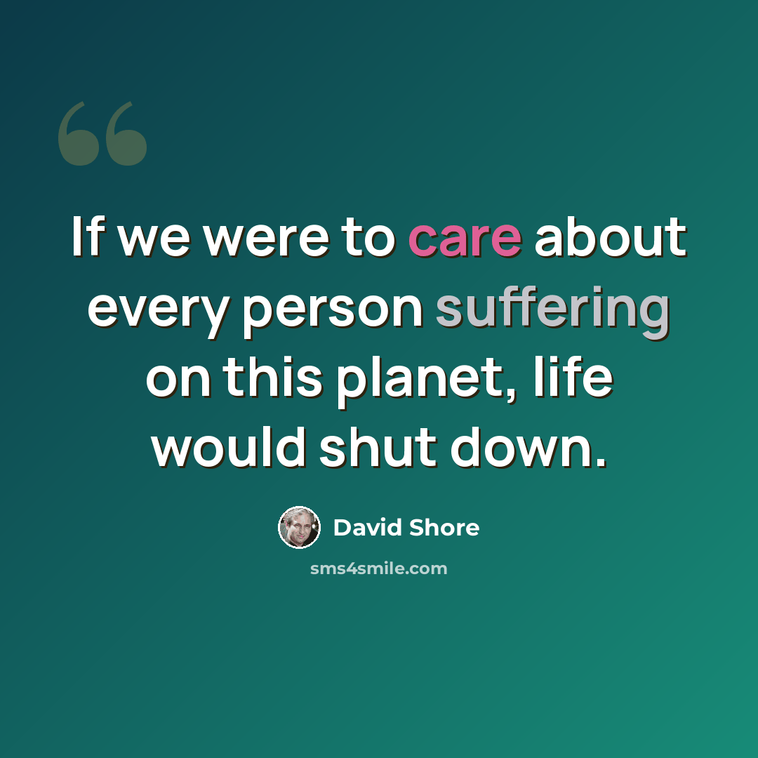 “If we were to care about every person suffering on this planet, life would shut down.” quote by David Shore
