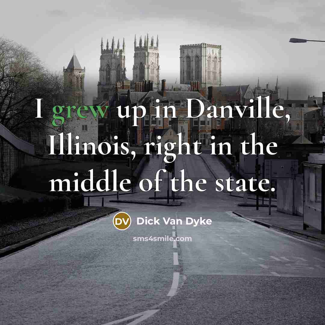 “I grew up in Danville, Illinois, right in the middle of the state.” quote by Dick Van Dyke