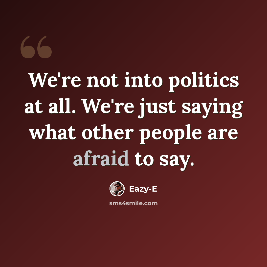 “We're not into politics at all. We're just saying what other people are afraid to say.” quote by Eazy-E