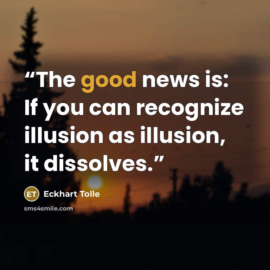 “The good news is: If you can recognize illusion as illusion, it dissolves.” quote by Eckhart Tolle