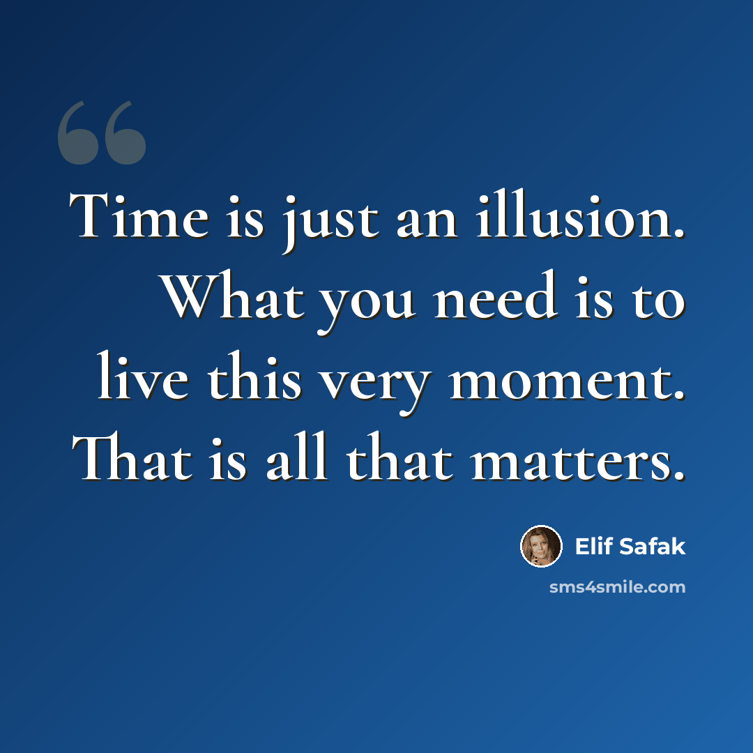 “Time is just an illusion. What you need is to live this very moment. That is all that matters.” quote by Elif Safak
