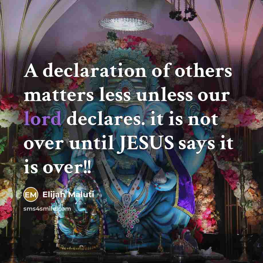 “A declaration of others matters less unless our lord declares. it is not over until JESUS says it is over!!” quote by Elijah Maluti