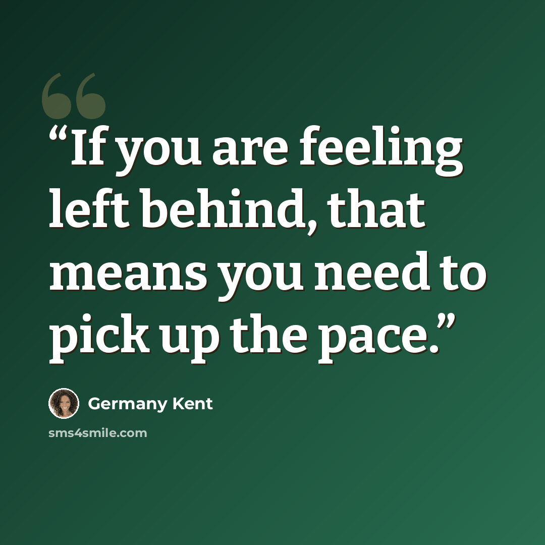 “If you are feeling left behind, that means you need to pick up the pace.” quote by Germany Kent