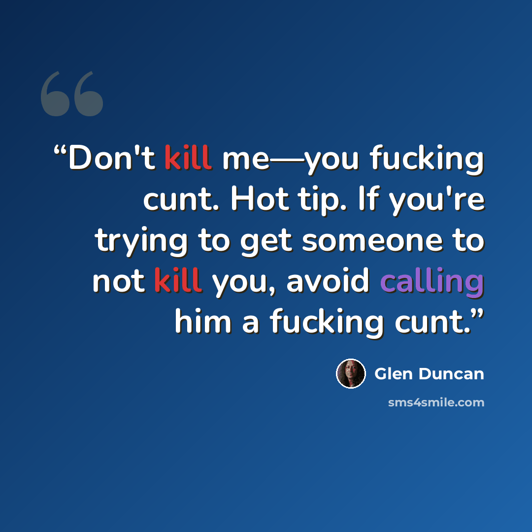 “Don't kill me—you fucking cunt. Hot tip. If you're trying to get someone to not kill you, avoid calling him a fucking cunt.” quote by Glen Duncan