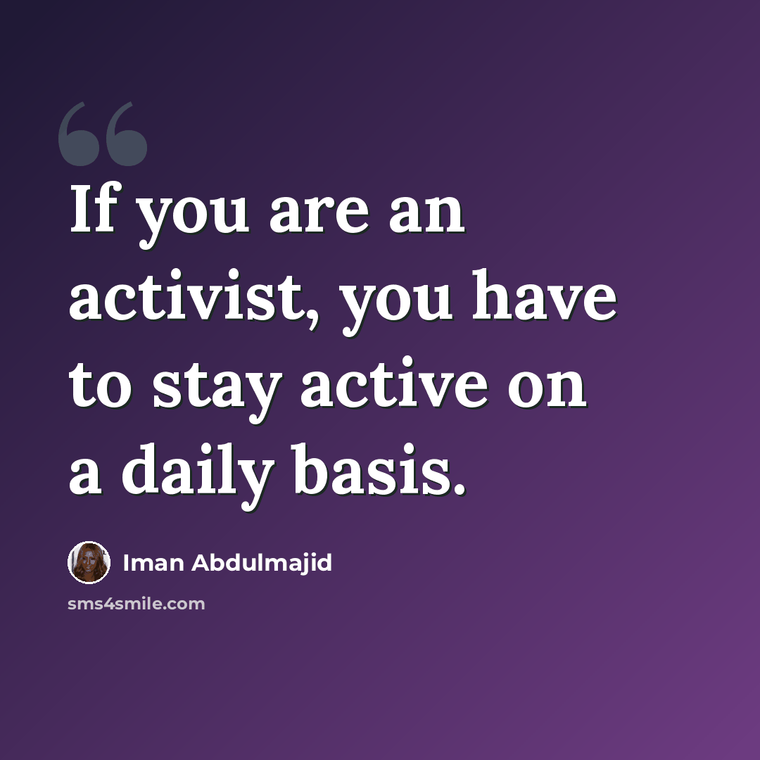 “If you are an activist, you have to stay active on a daily basis.” quote by Iman Abdulmajid