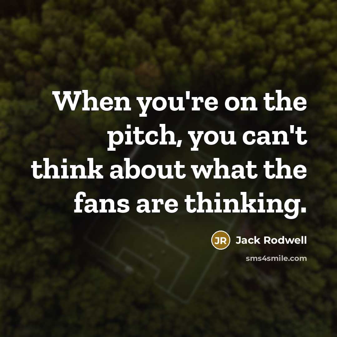 “When you're on the pitch, you can't think about what the fans are thinking.” quote by Jack Rodwell