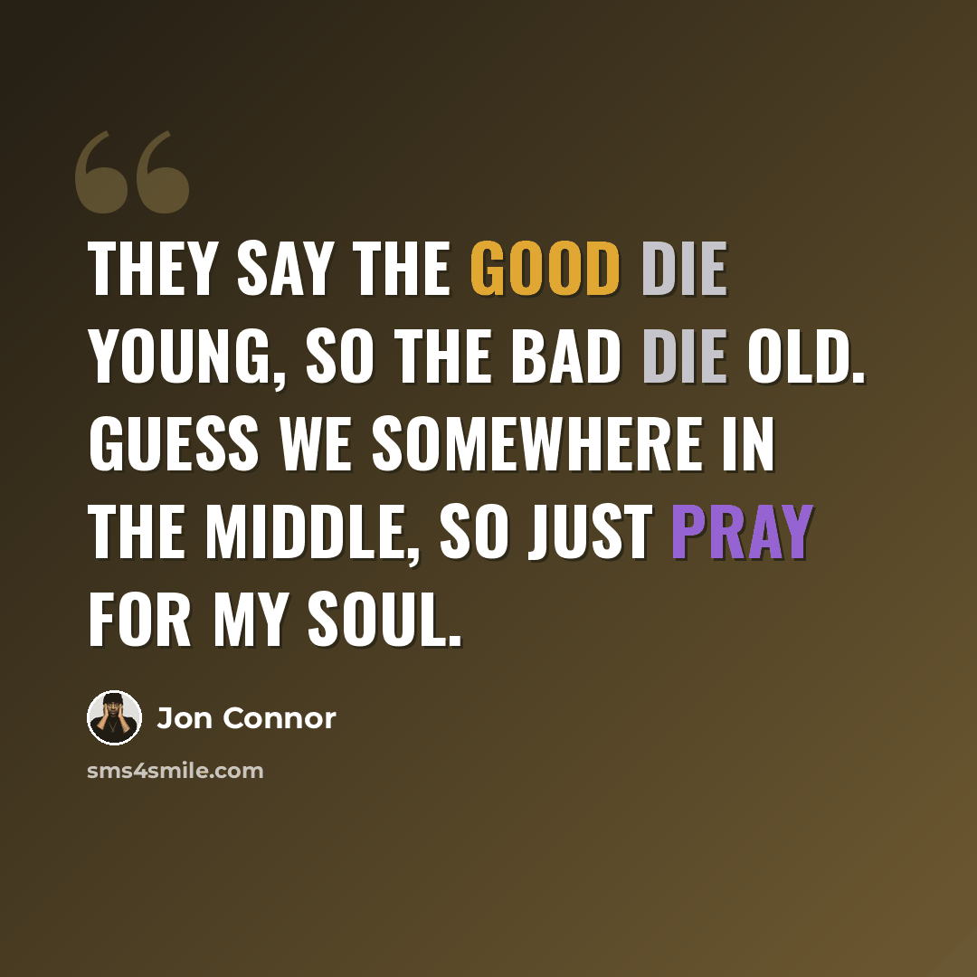 “They say the good die young, so the bad die old. Guess we somewhere in the middle, so just pray for my soul.” quote by Jon Connor