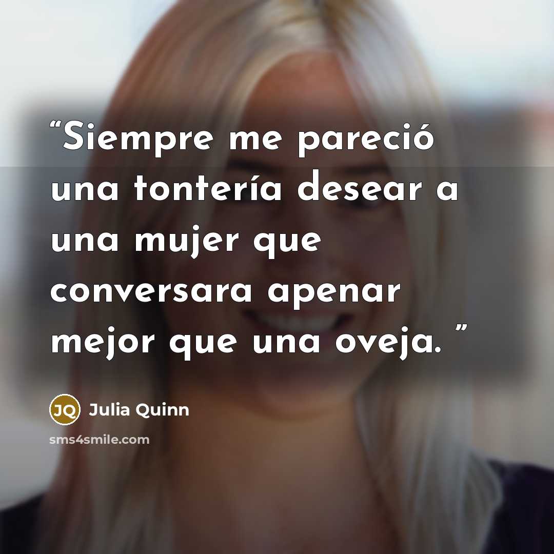 “Siempre me pareció una tontería desear a una mujer que conversara apenar mejor que una oveja.” quote by Julia Quinn