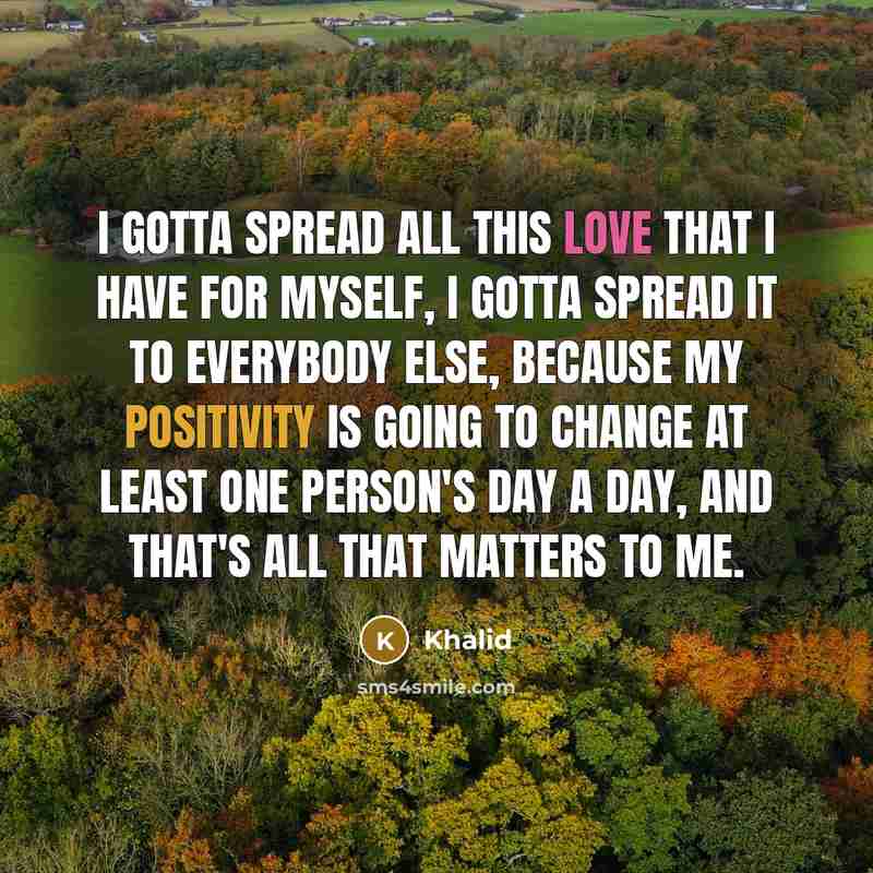 “I gotta spread all this love that I have for myself, I gotta spread it to everybody else, because my positivity is going to change at least one person's day a day, and that's all that matters to me.” quote by Khalid