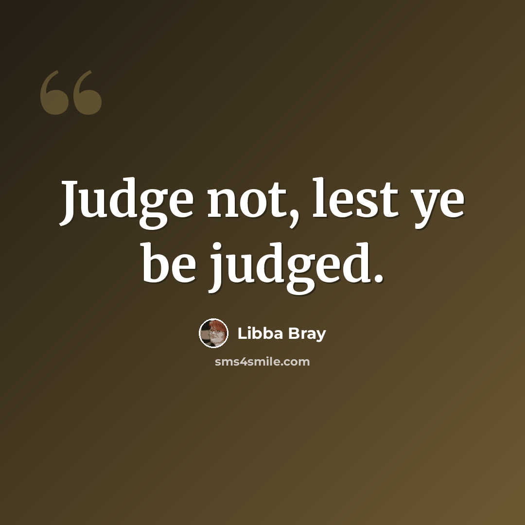 “Judge not, lest ye be judged.” quote by Libba Bray