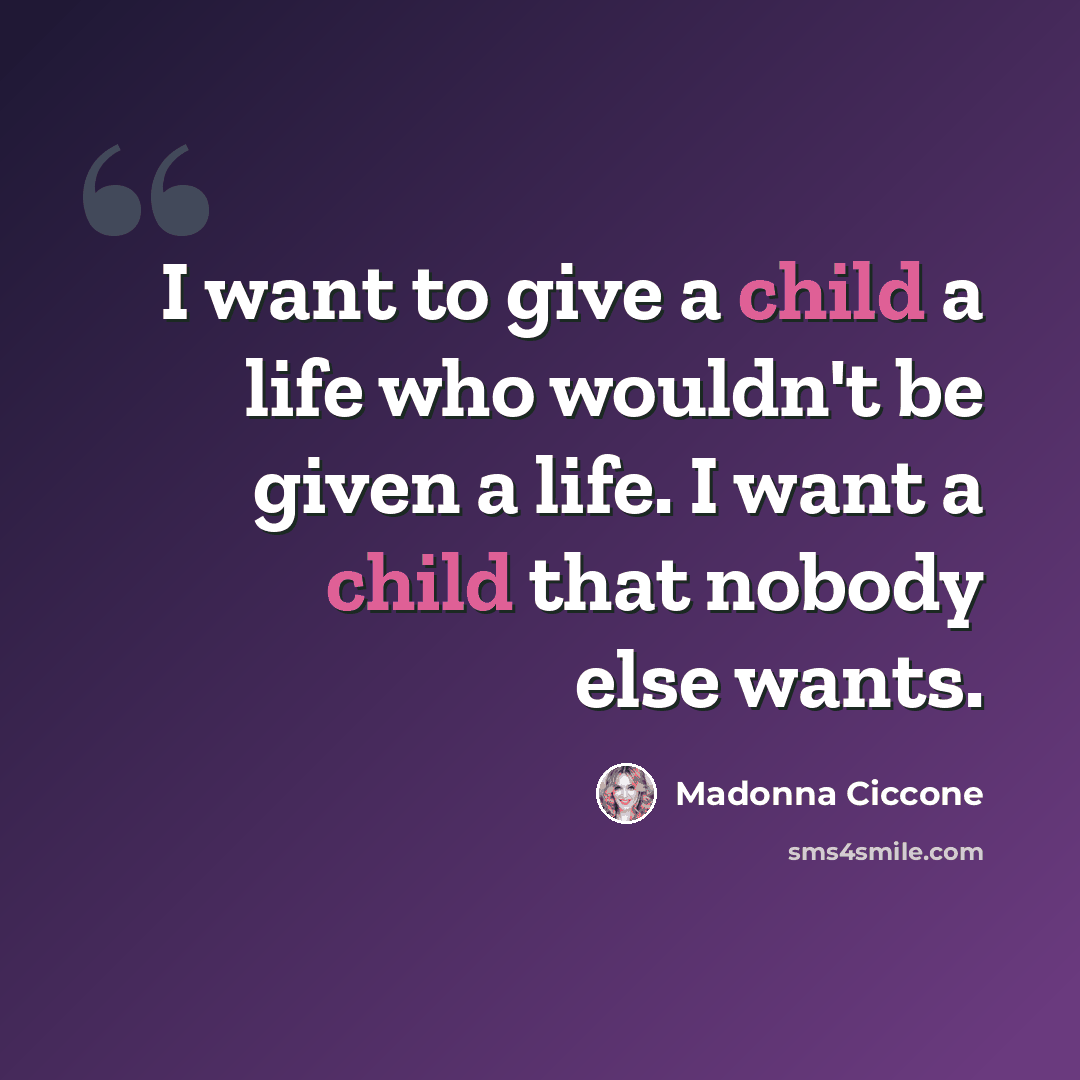 “I want to give a child a life who wouldn't be given a life. I want a child that nobody else wants.” quote by Madonna Ciccone