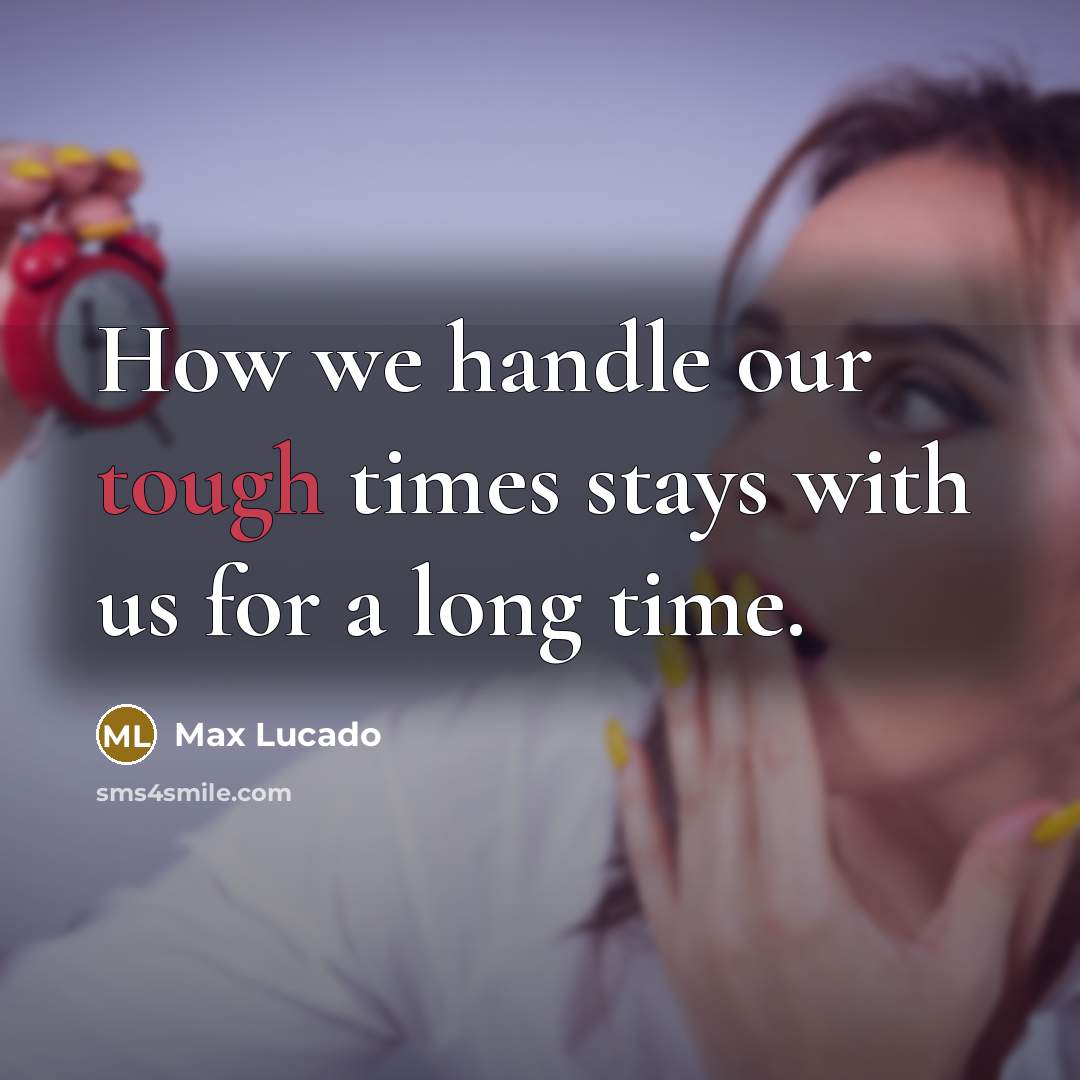 “How we handle our tough times stays with us for a long time.” quote by Max Lucado
